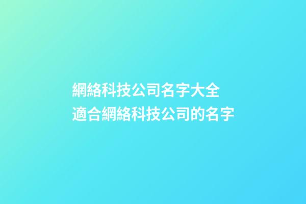 網絡科技公司名字大全 適合網絡科技公司的名字-第1張-公司起名-玄機派